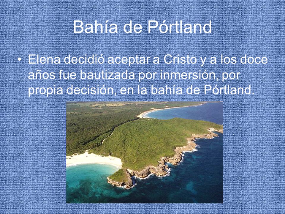 Bahía de Pórtland Elena decidió aceptar a Cristo y a los doce años fue bautizada por inmersión, por propia decisión, en la bahía de Pórtland.