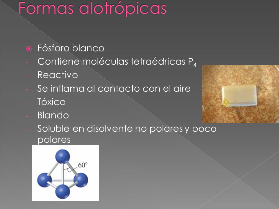 Formas alotrópicas Fósforo blanco Contiene moléculas tetraédricas P4