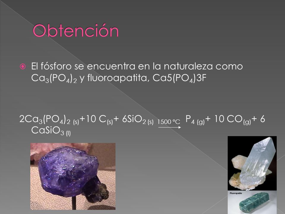 Obtención El fósforo se encuentra en la naturaleza como Ca3(PO4)2 y fluoroapatita, Ca5(PO4)3F.