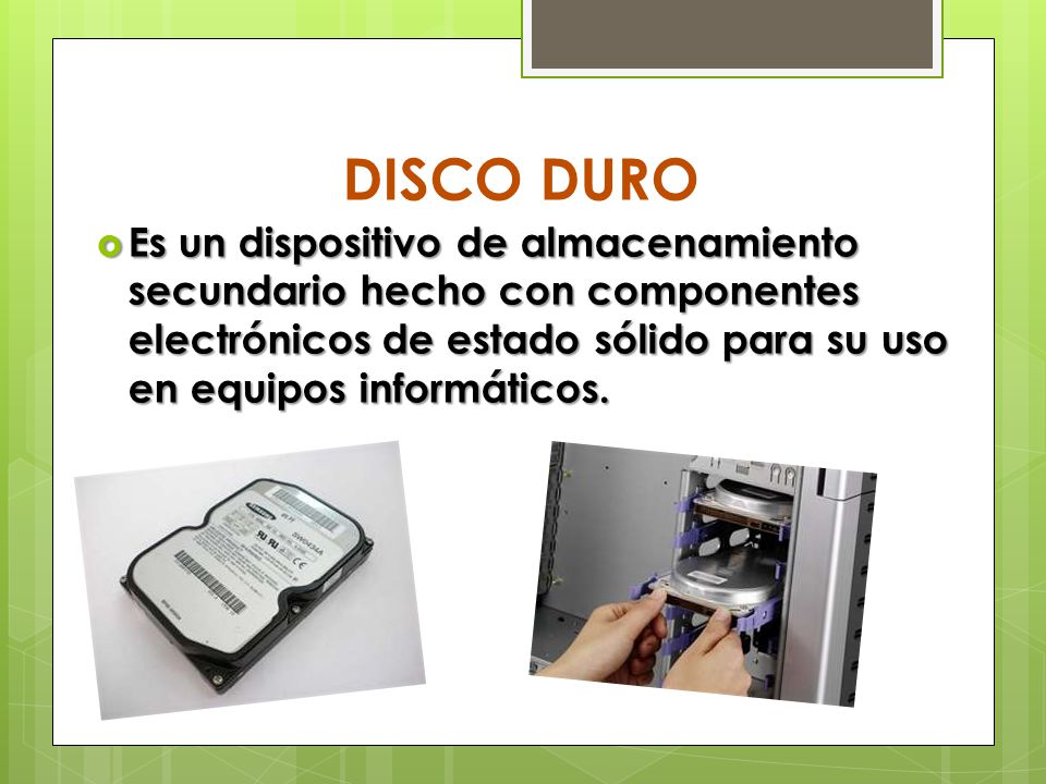 DISCO DURO Es un dispositivo de almacenamiento secundario hecho con componentes electrónicos de estado sólido para su uso en equipos informáticos.