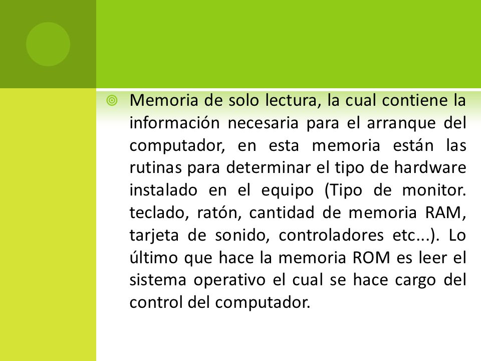 Memoria de solo lectura, la cual contiene la información necesaria para el arranque del computador, en esta memoria están las rutinas para determinar el tipo de hardware instalado en el equipo (Tipo de monitor.