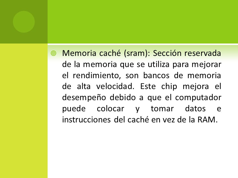 Memoria caché (sram): Sección reservada de la memoria que se utiliza para mejorar el rendimiento, son bancos de memoria de alta velocidad.