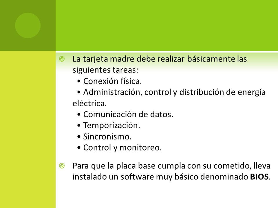 La tarjeta madre debe realizar básicamente las siguientes tareas: • Conexión física. • Administración, control y distribución de energía eléctrica. • Comunicación de datos. • Temporización. • Sincronismo. • Control y monitoreo.