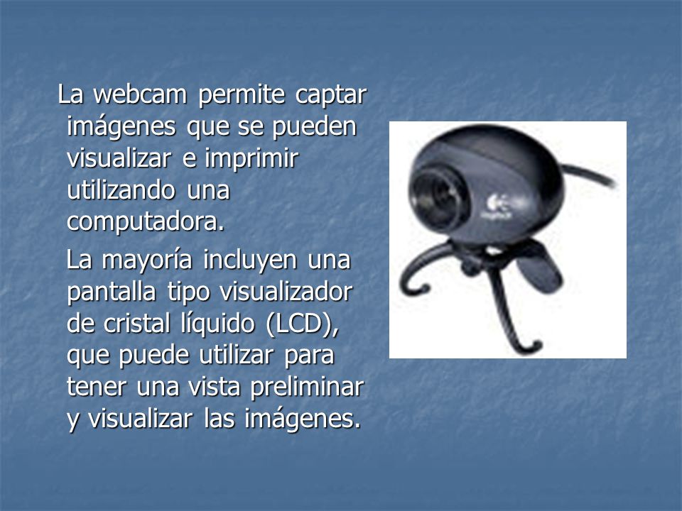 La webcam permite captar imágenes que se pueden visualizar e imprimir utilizando una computadora.