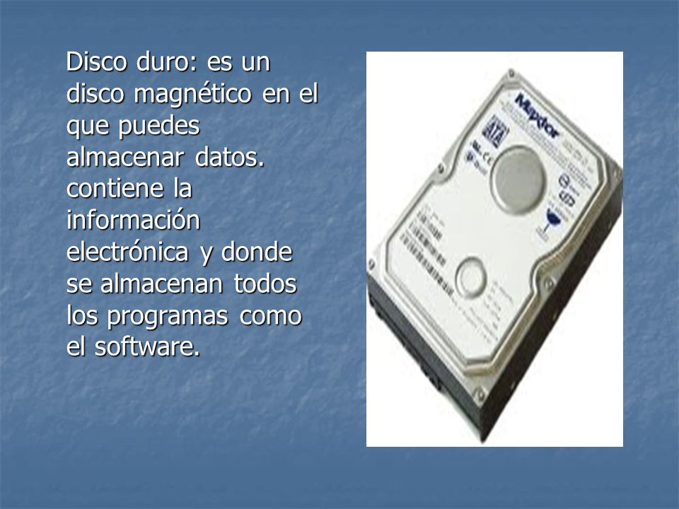 Disco duro: es un disco magnético en el que puedes almacenar datos