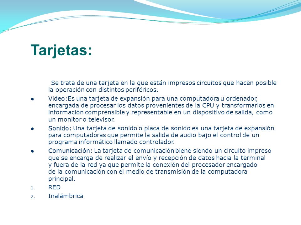 Tarjetas: Se trata de una tarjeta en la que están impresos circuitos que hacen posible la operación con distintos periféricos.