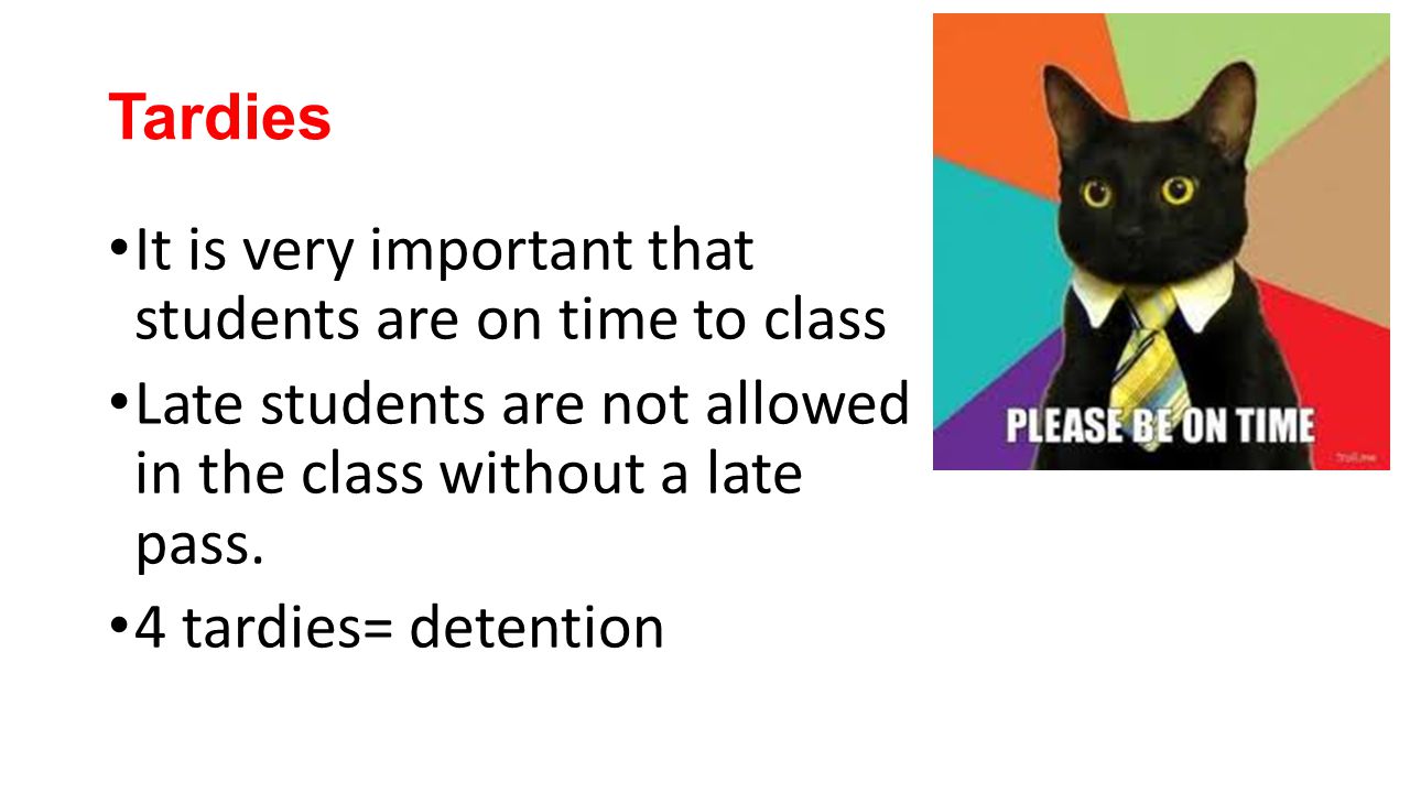 Tardies It is very important that students are on time to class. Late students are not allowed in the class without a late pass.