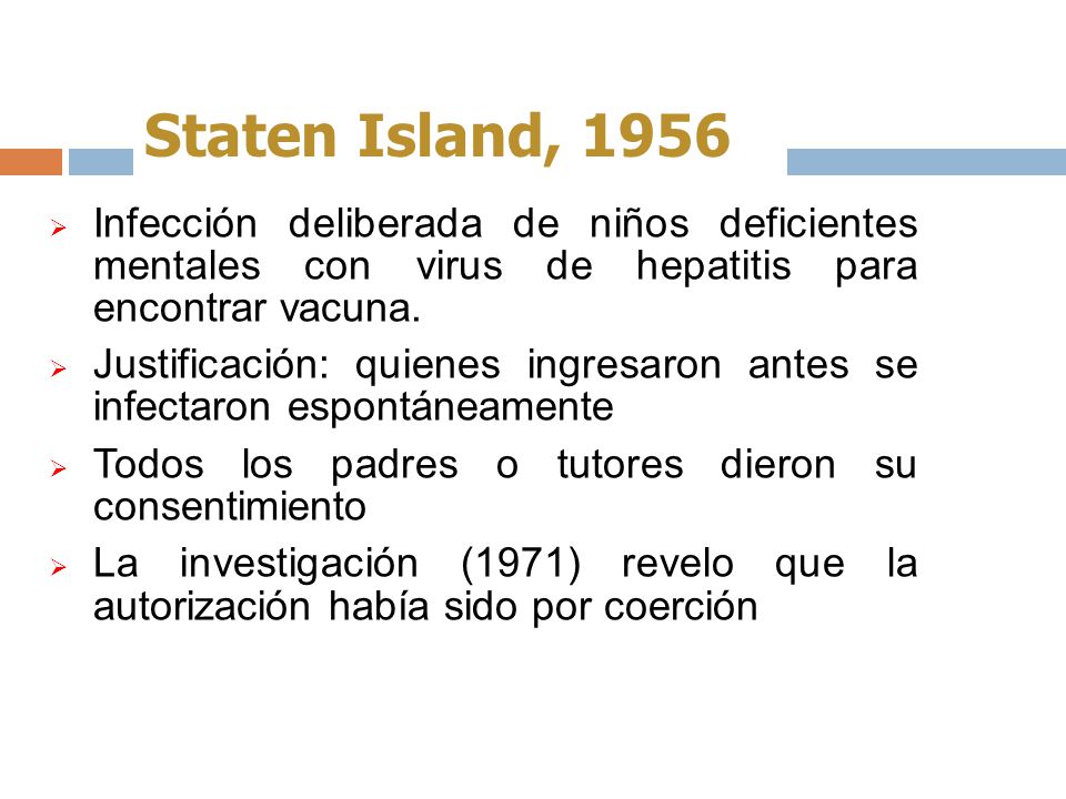 Staten Island, 1956 Infección deliberada de niños deficientes mentales con virus de hepatitis para encontrar vacuna.