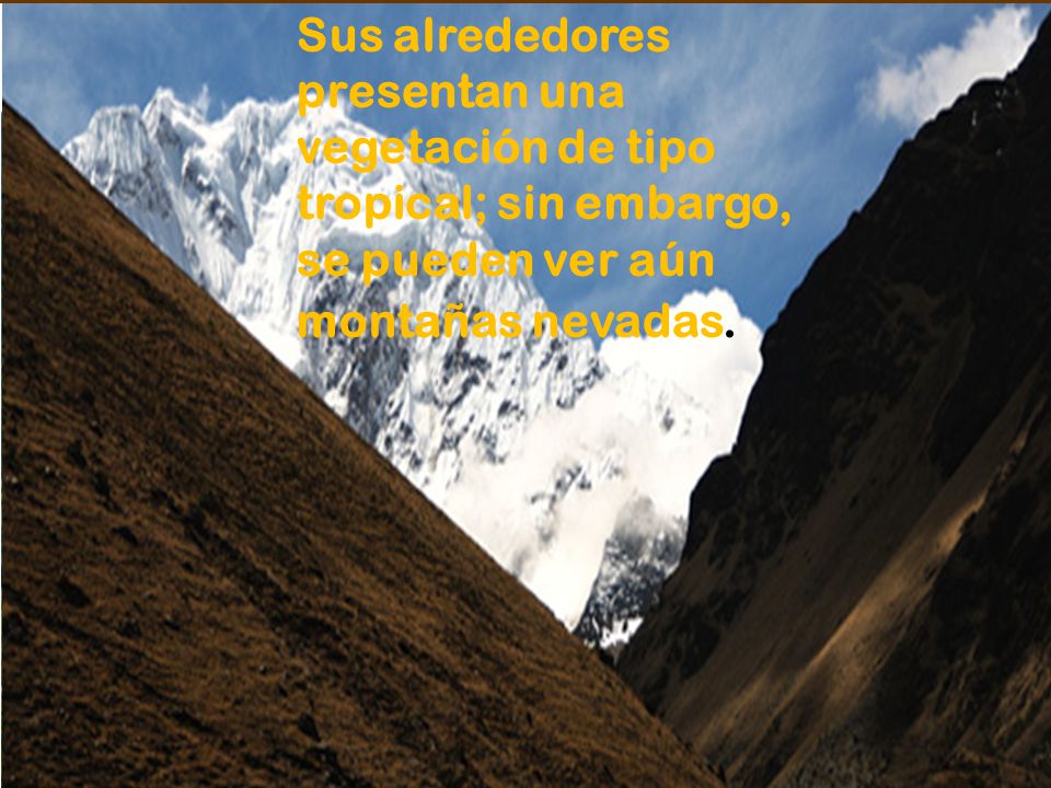 Sus alrededores presentan una vegetación de tipo tropical; sin embargo, se pueden ver aún montañas nevadas.