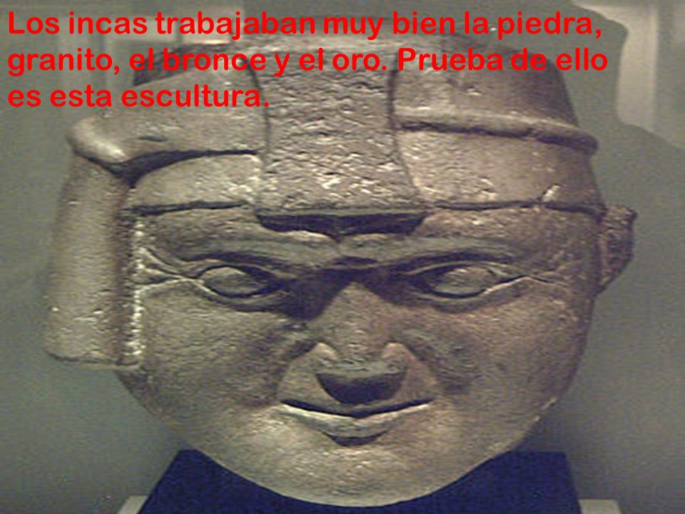 Los incas trabajaban muy bien la piedra, granito, el bronce y el oro