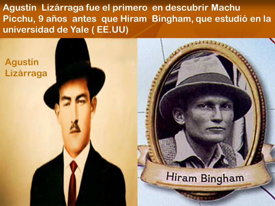 Agustín Lizárraga fue el primero en descubrir Machu Picchu, 9 años antes que Hiram Bingham, que estudió en la universidad de Yale ( EE.UU)