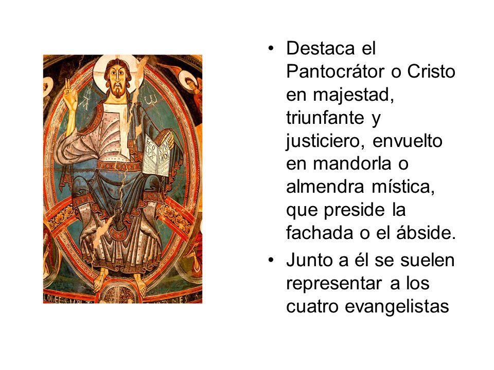 Destaca el Pantocrátor o Cristo en majestad, triunfante y justiciero, envuelto en mandorla o almendra mística, que preside la fachada o el ábside.