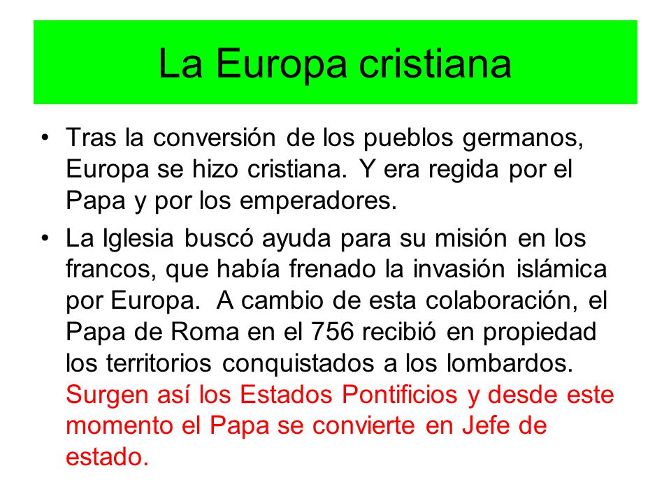 La Europa cristiana Tras la conversión de los pueblos germanos, Europa se hizo cristiana. Y era regida por el Papa y por los emperadores.