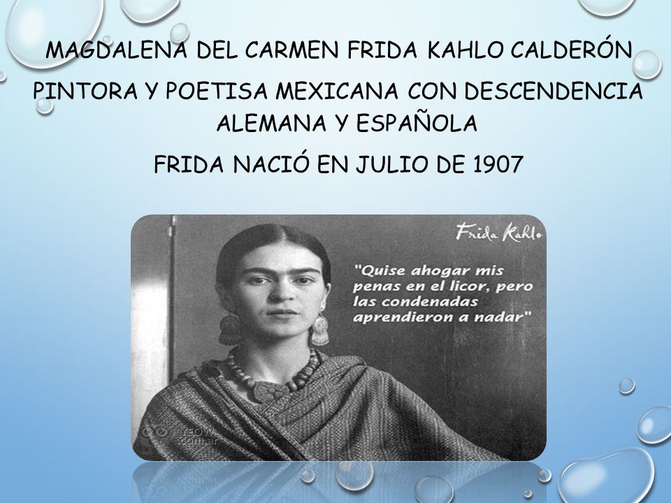 Magdalena del Carmen Frida Kahlo Calderón Pintora y poetisa Mexicana con descendencia Alemana y Española Frida nació en julio de 1907