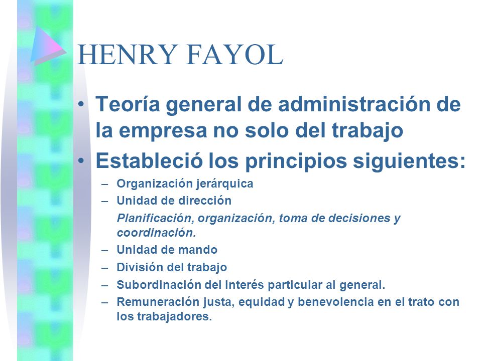 HENRY FAYOL Teoría general de administración de la empresa no solo del trabajo. Estableció los principios siguientes: