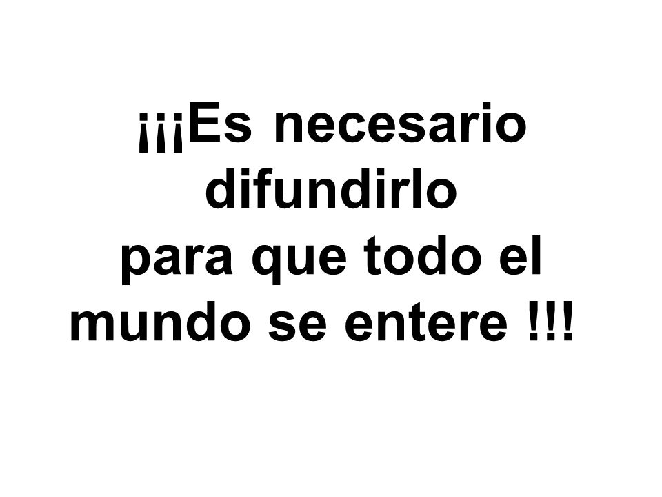 ¡¡¡Es necesario difundirlo para que todo el mundo se entere !!!