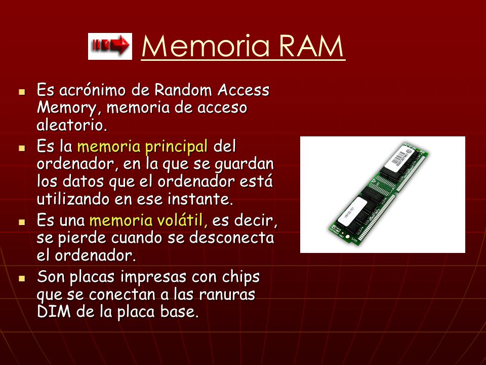 Memoria RAM Es acrónimo de Random Access Memory, memoria de acceso aleatorio.