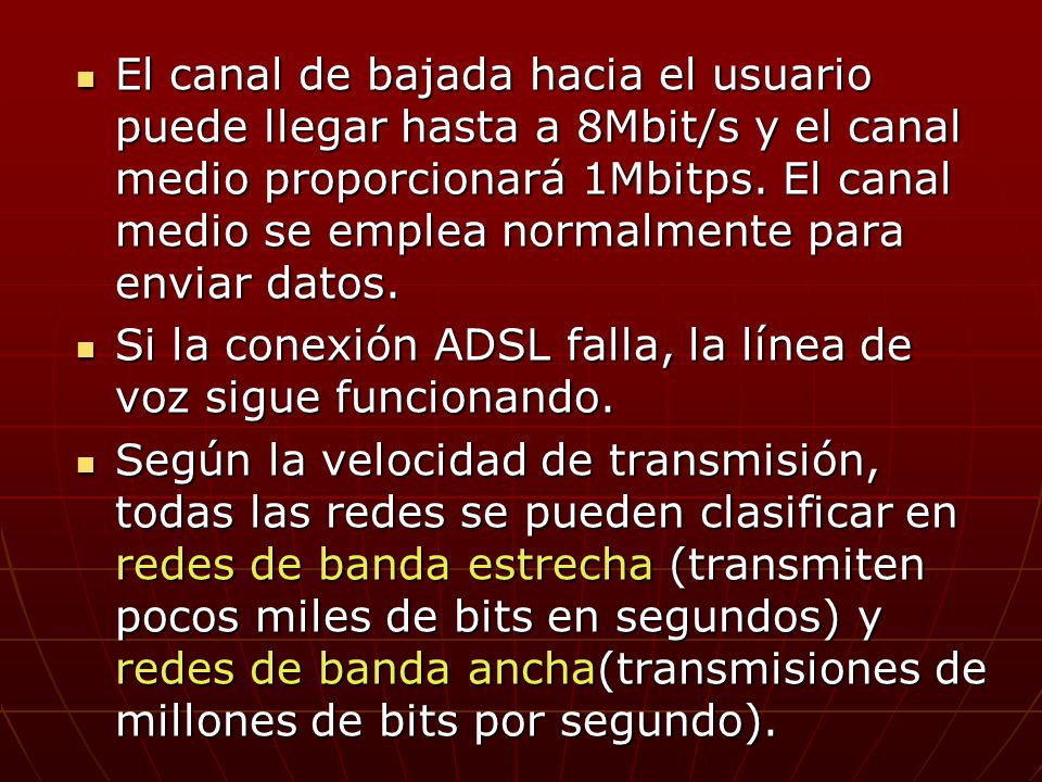 El canal de bajada hacia el usuario puede llegar hasta a 8Mbit/s y el canal medio proporcionará 1Mbitps. El canal medio se emplea normalmente para enviar datos.