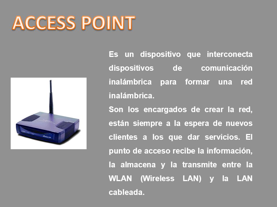 ACCESS POINT Es un dispositivo que interconecta dispositivos de comunicación inalámbrica para formar una red inalámbrica.