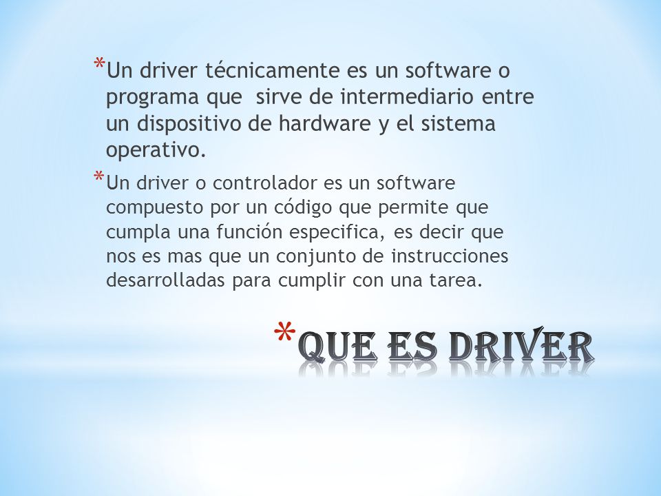 Un driver técnicamente es un software o programa que sirve de intermediario entre un dispositivo de hardware y el sistema operativo.