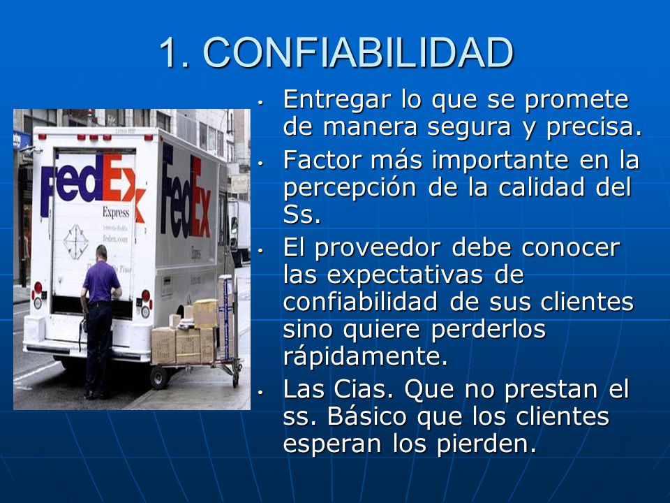 1. CONFIABILIDAD Entregar lo que se promete de manera segura y precisa. Factor más importante en la percepción de la calidad del Ss.