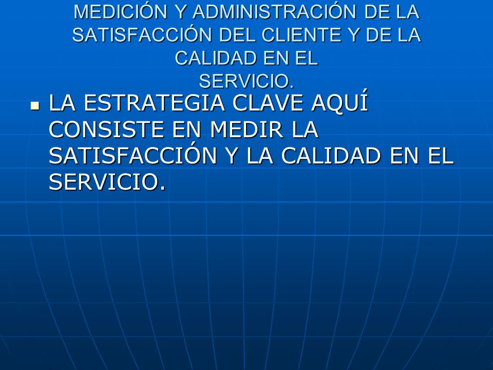 MEDICIÓN Y ADMINISTRACIÓN DE LA SATISFACCIÓN DEL CLIENTE Y DE LA CALIDAD EN EL SERVICIO.