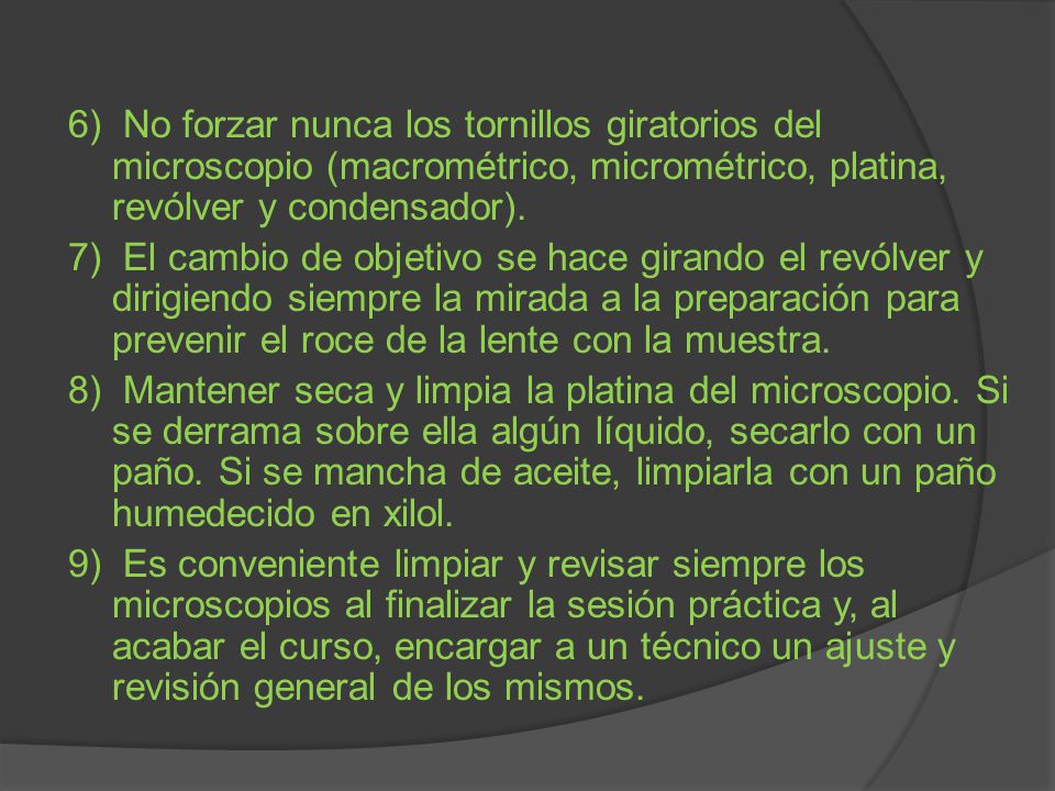 6) No forzar nunca los tornillos giratorios del microscopio (macrométrico, micrométrico, platina, revólver y condensador).