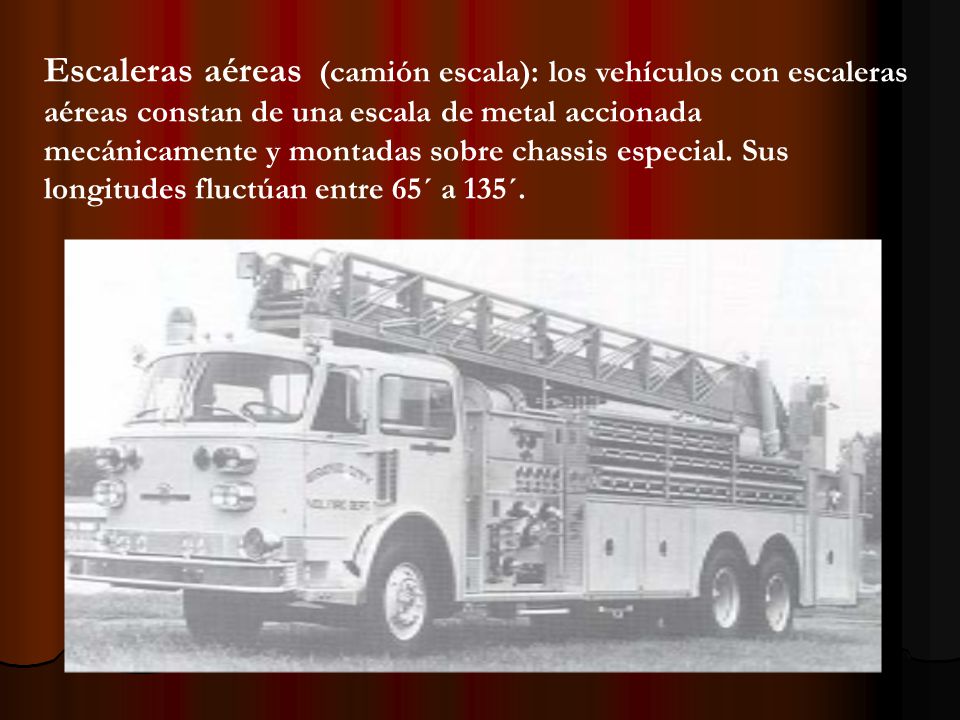 Escaleras aéreas (camión escala): los vehículos con escaleras aéreas constan de una escala de metal accionada mecánicamente y montadas sobre chassis especial.