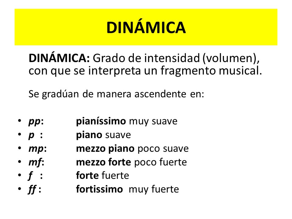 DINÁMICA DINÁMICA: Grado de intensidad (volumen), con que se interpreta un fragmento musical. Se gradúan de manera ascendente en: