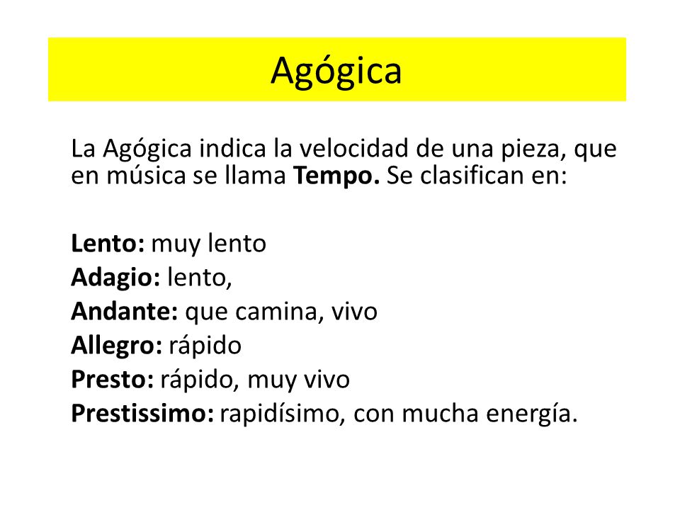Agógica La Agógica indica la velocidad de una pieza, que en música se llama Tempo. Se clasifican en: