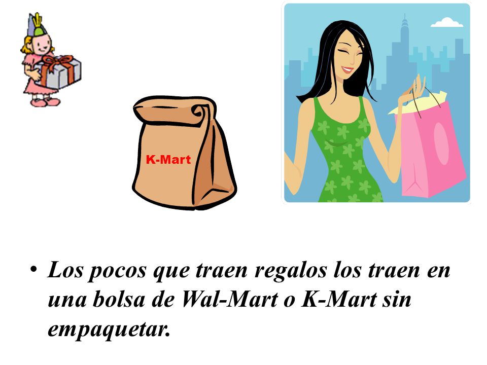 K-Mart Los pocos que traen regalos los traen en una bolsa de Wal-Mart o K-Mart sin empaquetar.