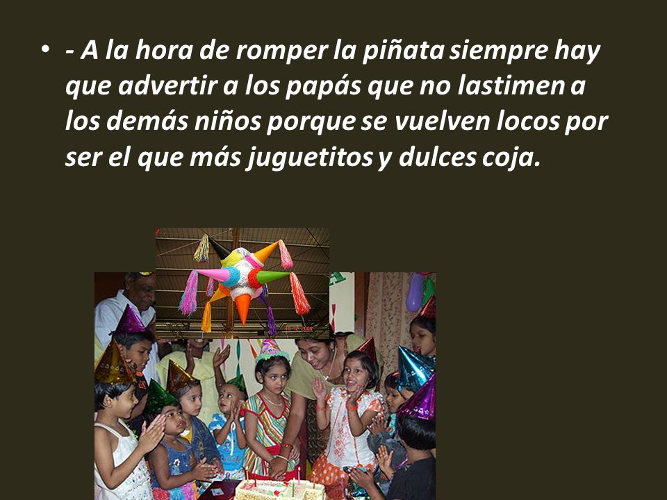 - A la hora de romper la piñata siempre hay que advertir a los papás que no lastimen a los demás niños porque se vuelven locos por ser el que más juguetitos y dulces coja.