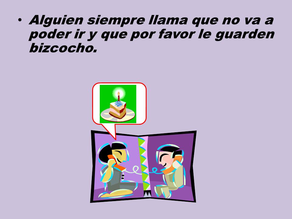 Alguien siempre llama que no va a poder ir y que por favor le guarden bizcocho.