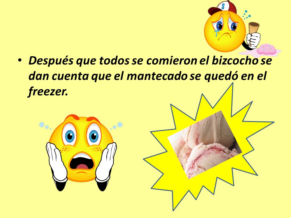 Después que todos se comieron el bizcocho se dan cuenta que el mantecado se quedó en el freezer.