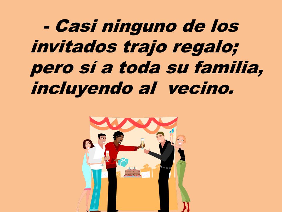 - Casi ninguno de los invitados trajo regalo; pero sí a toda su familia, incluyendo al vecino.