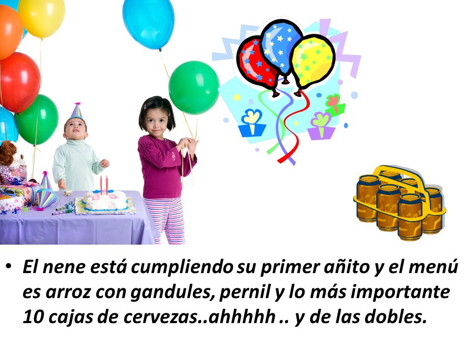 El nene está cumpliendo su primer añito y el menú es arroz con gandules, pernil y lo más importante 10 cajas de cervezas..ahhhhh ..