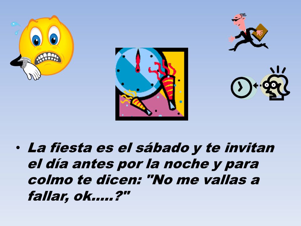 La fiesta es el sábado y te invitan el día antes por la noche y para colmo te dicen: No me vallas a fallar, ok.....