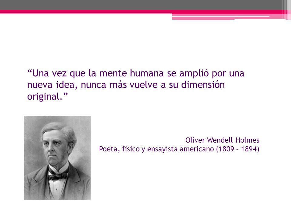 Una vez que la mente humana se amplió por una nueva idea, nunca más vuelve a su dimensión original.