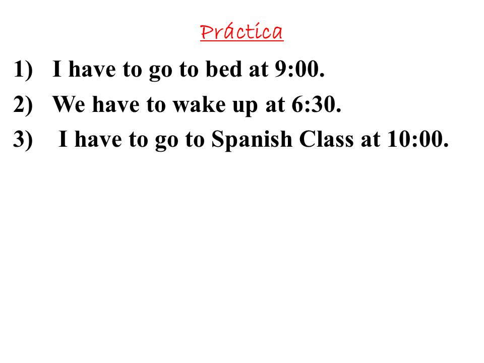 Práctica I have to go to bed at 9:00. We have to wake up at 6:30.