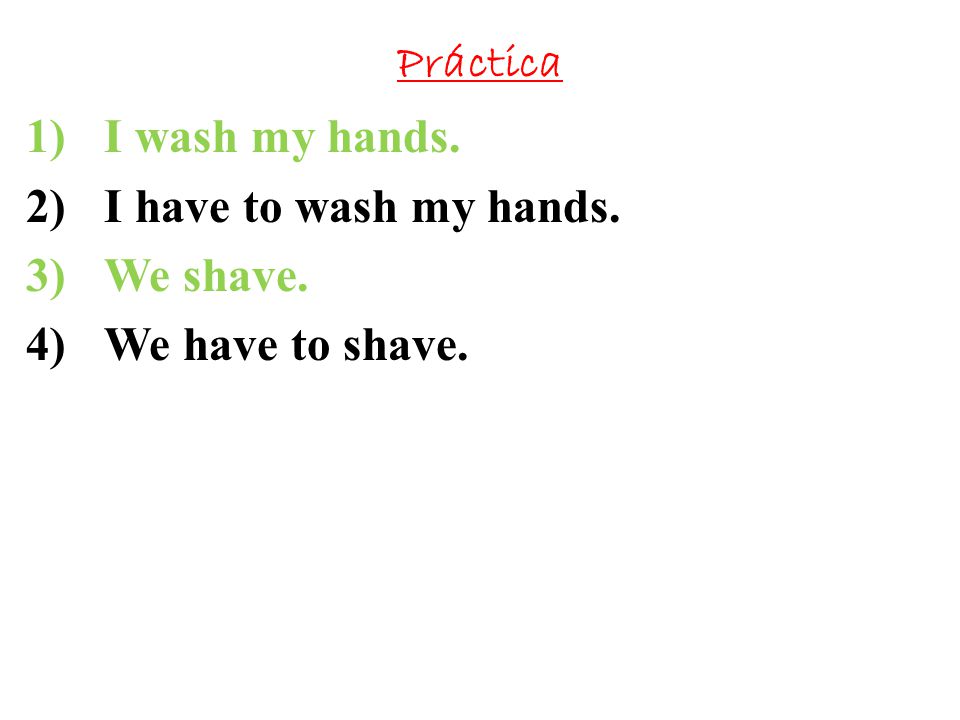 Práctica I wash my hands. I have to wash my hands. We shave. We have to shave.