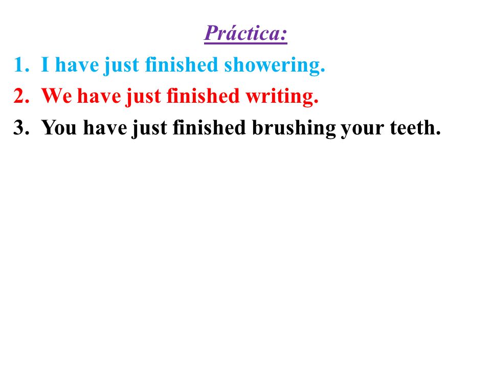 Práctica: I have just finished showering. We have just finished writing.