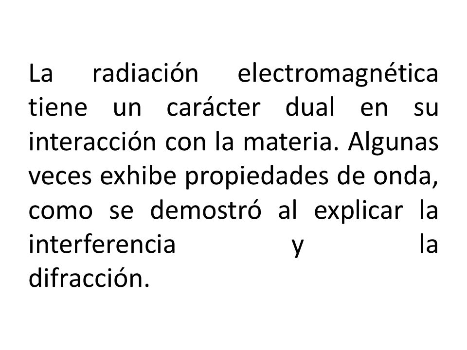 La radiación electromagnética tiene un carácter dual en su interacción con la materia.