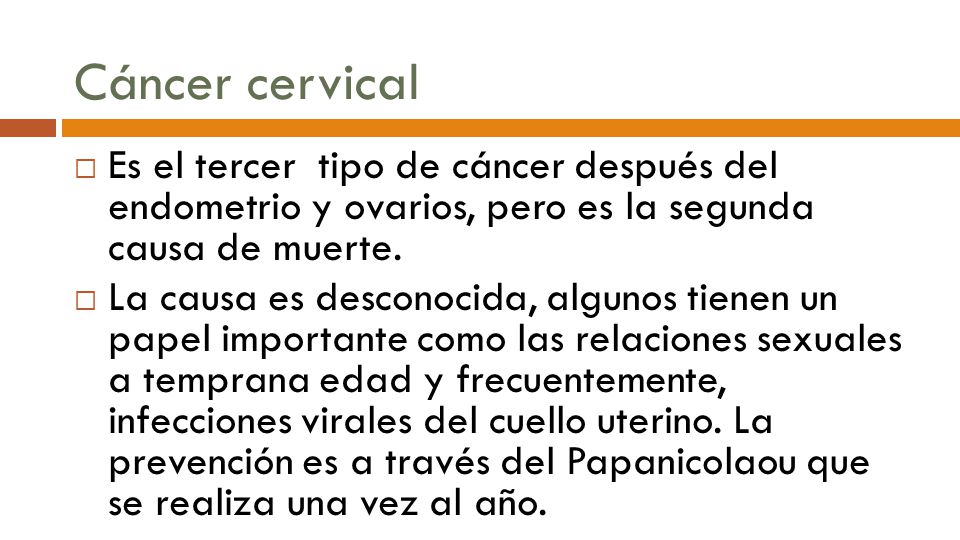 Cáncer cervical Es el tercer tipo de cáncer después del endometrio y ovarios, pero es la segunda causa de muerte.