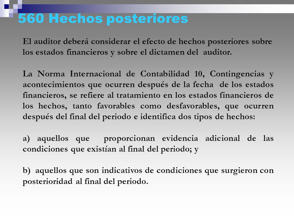 560 Hechos posteriores El auditor deberá considerar el efecto de hechos posteriores sobre los estados financieros y sobre el dictamen del auditor.