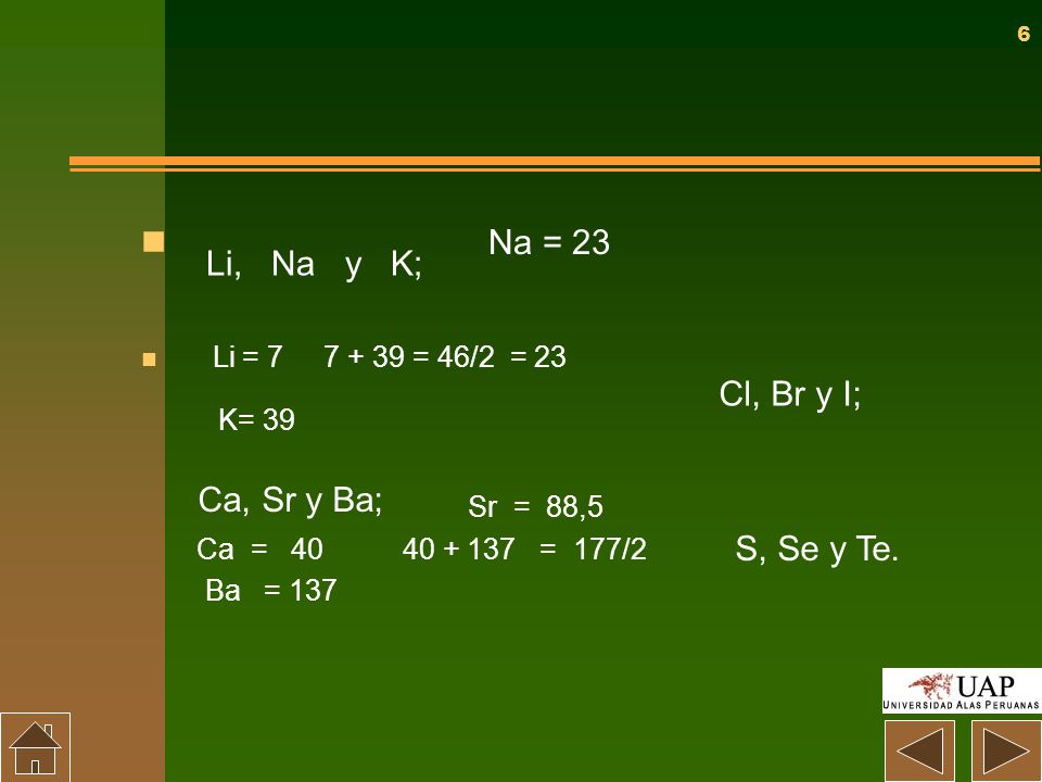 Na = 23 K= 39 Li, Na y K; Cl, Br y I; Ca, Sr y Ba; S, Se y Te.