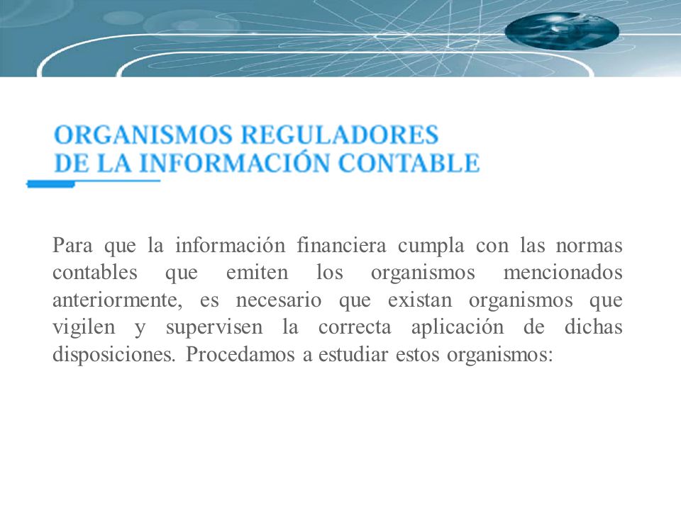 Para que la información financiera cumpla con las normas contables que emiten los organismos mencionados anteriormente, es necesario que existan organismos que vigilen y supervisen la correcta aplicación de dichas disposiciones.