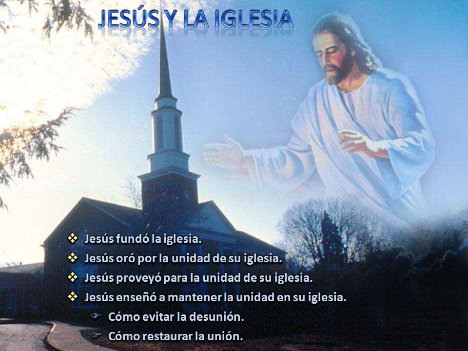 Jesús fundó la iglesia. Jesús oró por la unidad de su iglesia. Jesús proveyó para la unidad de su iglesia.