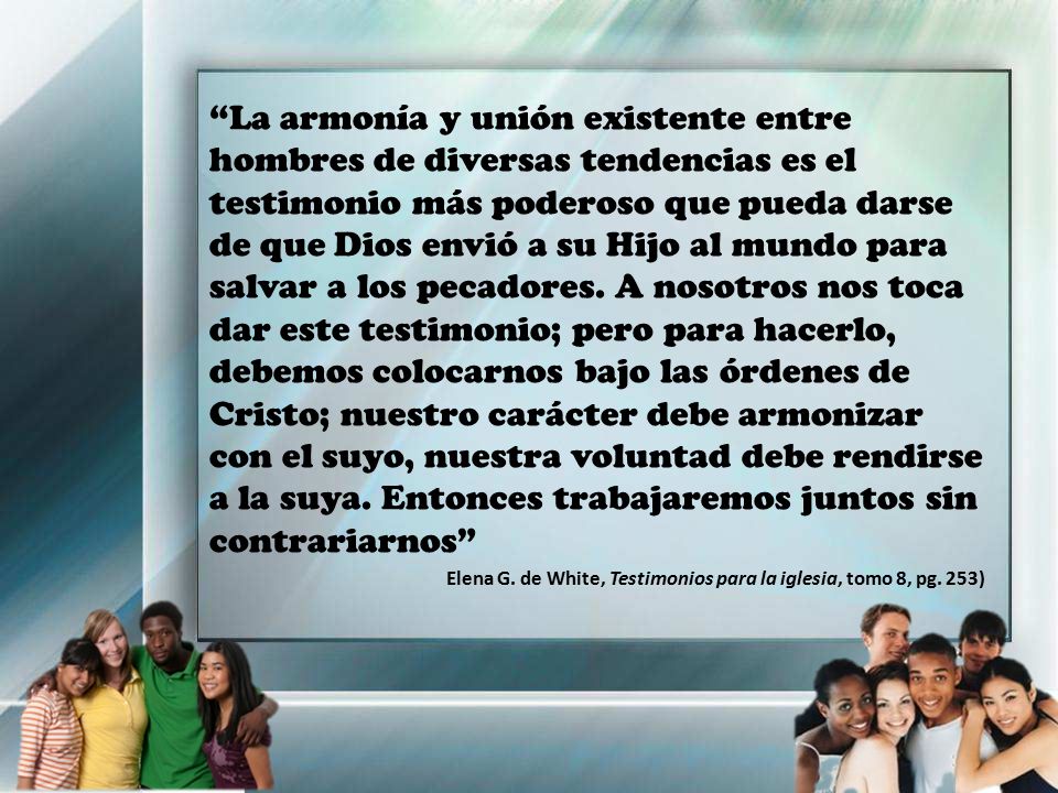 La armonía y unión existente entre hombres de diversas tendencias es el testimonio más poderoso que pueda darse de que Dios envió a su Hijo al mundo para salvar a los pecadores. A nosotros nos toca dar este testimonio; pero para hacerlo, debemos colocarnos bajo las órdenes de Cristo; nuestro carácter debe armonizar con el suyo, nuestra voluntad debe rendirse a la suya. Entonces trabajaremos juntos sin contrariarnos
