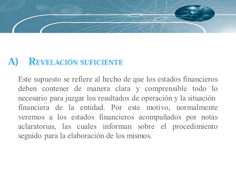 Este supuesto se refiere al hecho de que los estados financieros deben contener de manera clara y comprensible todo lo necesario para juzgar los resultados de operación y la situación
