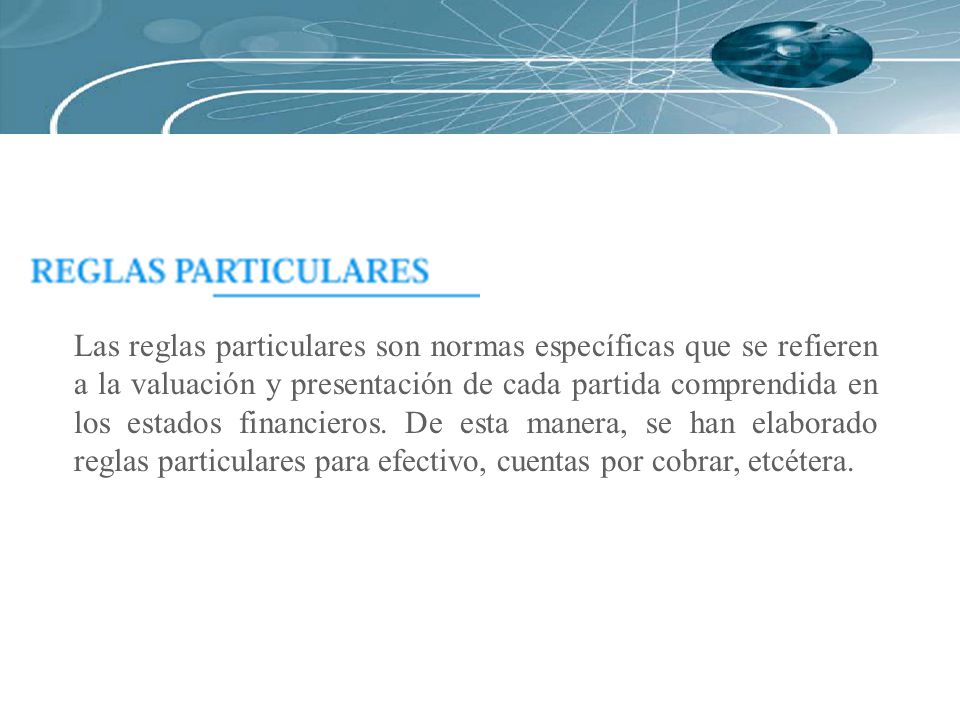 Las reglas particulares son normas específicas que se refieren a la valuación y presentación de cada partida comprendida en los estados financieros.